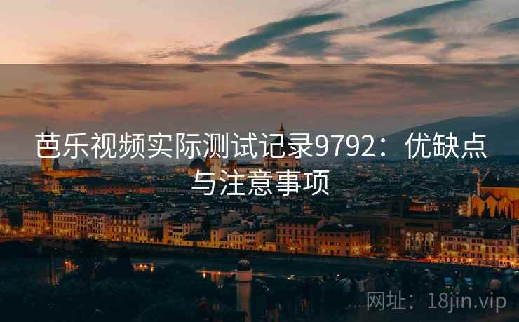 芭乐视频实际测试记录9792:优缺点与注意事项 芭乐视频实际测试记录9792:优缺点与注意事项