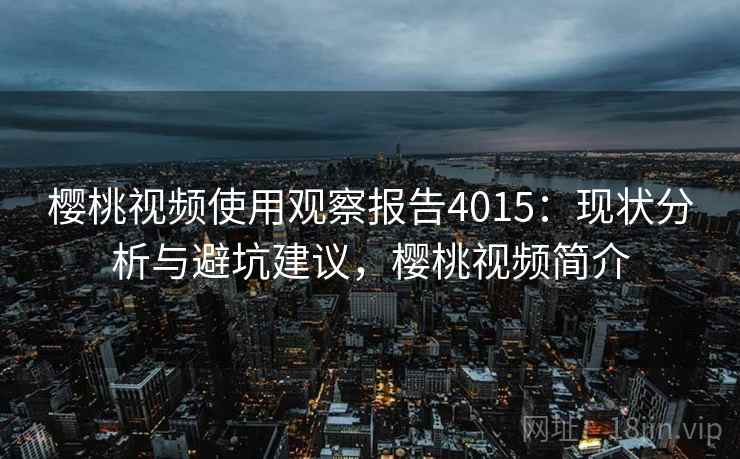 樱桃视频使用观察报告4015：现状分析与避坑建议，樱桃视频简介