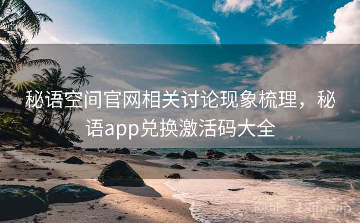 秘语空间官网相关讨论现象梳理，秘语app兑换激活码大全
