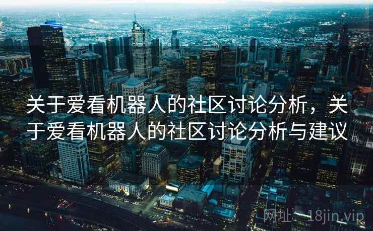 关于爱看机器人的社区讨论分析，关于爱看机器人的社区讨论分析与建议