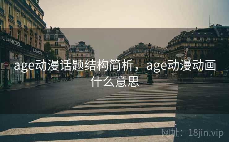 age动漫话题结构简析，age动漫动画什么意思