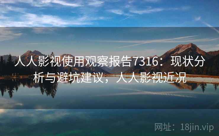 人人影视使用观察报告7316：现状分析与避坑建议，人人影视近况