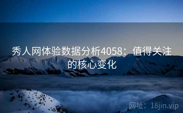秀人网体验数据分析4058：值得关注的核心变化