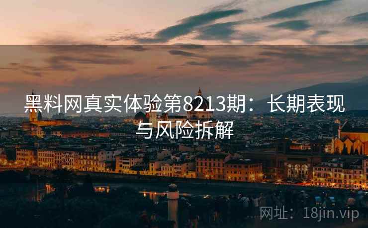 黑料网真实体验第8213期：长期表现与风险拆解