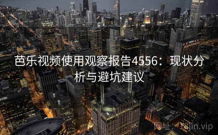 芭乐视频使用观察报告4556：现状分析与避坑建议