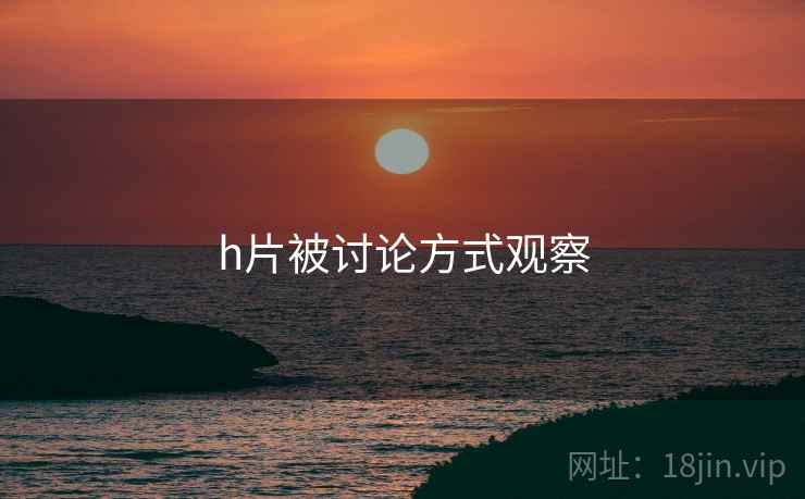 h片被讨论方式观察