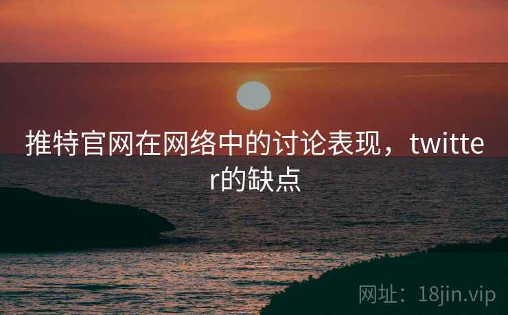 推特官网在网络中的讨论表现，twitter的缺点