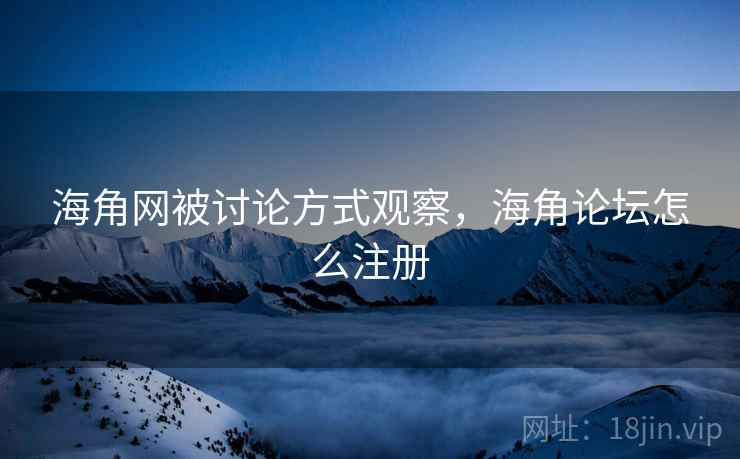 海角网被讨论方式观察，海角论坛怎么注册