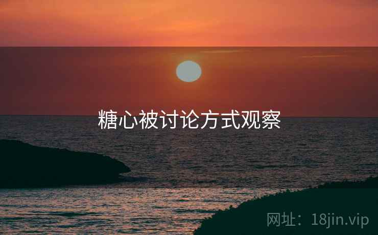 糖心被讨论方式观察