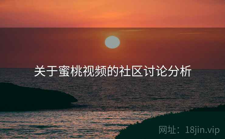 关于蜜桃视频的社区讨论分析