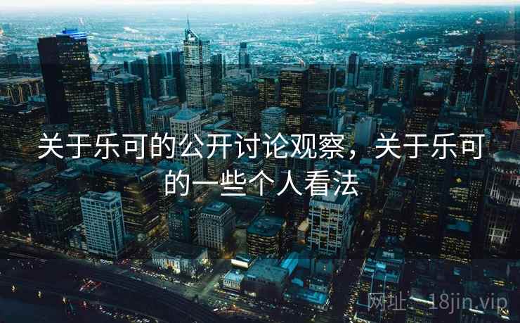关于乐可的公开讨论观察，关于乐可的一些个人看法
