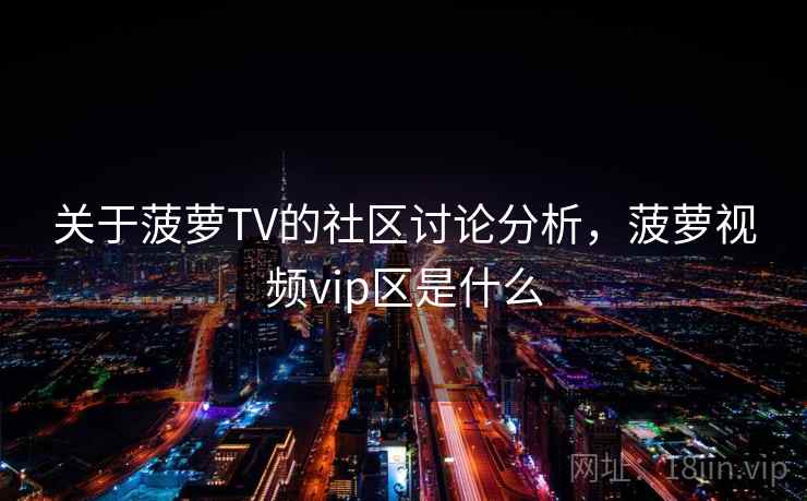 关于菠萝TV的社区讨论分析，菠萝视频vip区是什么