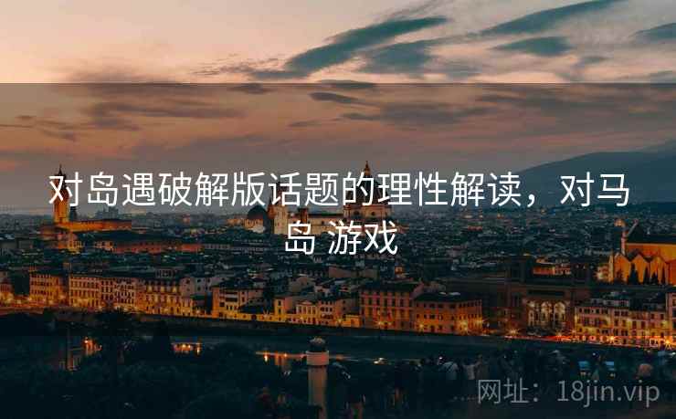 对岛遇破解版话题的理性解读，对马岛 游戏