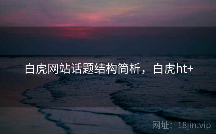 白虎网站话题结构简析，白虎ht+