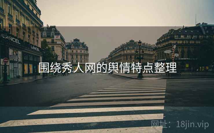 围绕秀人网的舆情特点整理