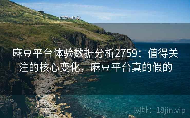 麻豆平台体验数据分析2759：值得关注的核心变化，麻豆平台真的假的