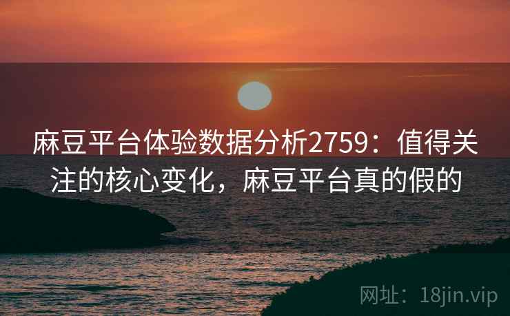 麻豆平台体验数据分析2759：值得关注的核心变化，麻豆平台真的假的