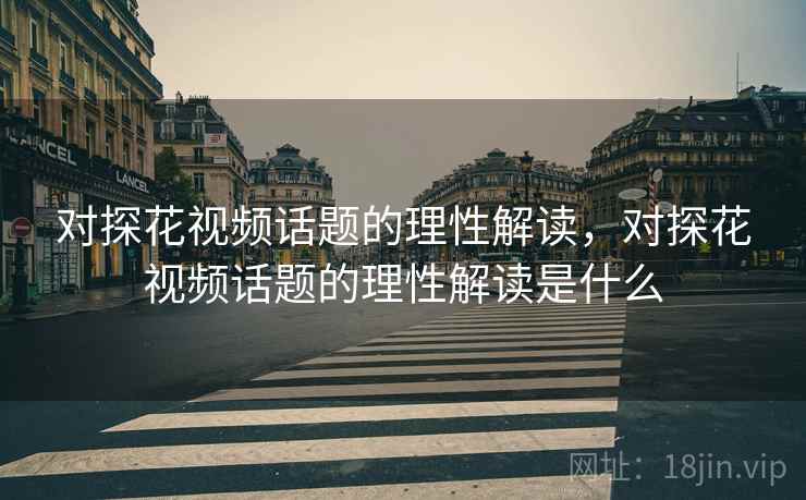 对探花视频话题的理性解读，对探花视频话题的理性解读是什么