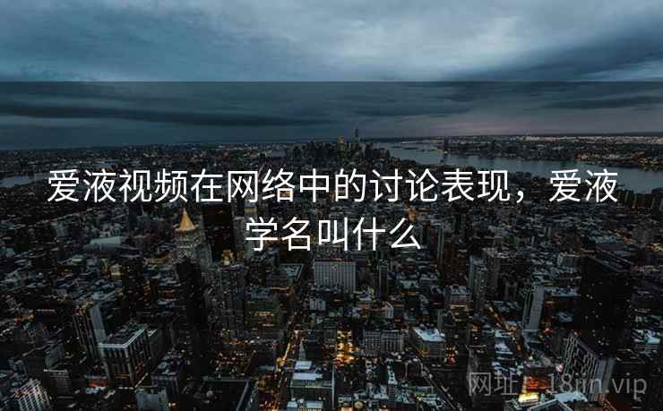 爱液视频在网络中的讨论表现，爱液学名叫什么