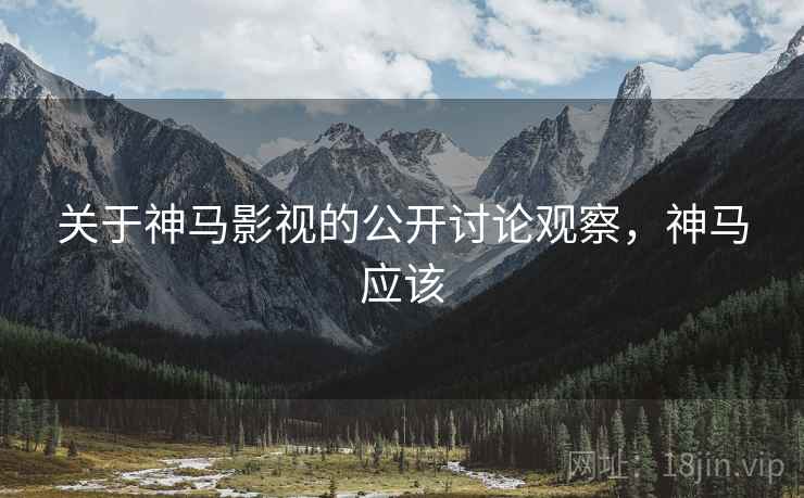 关于神马影视的公开讨论观察，神马应该