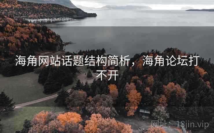 海角网站话题结构简析，海角论坛打不开