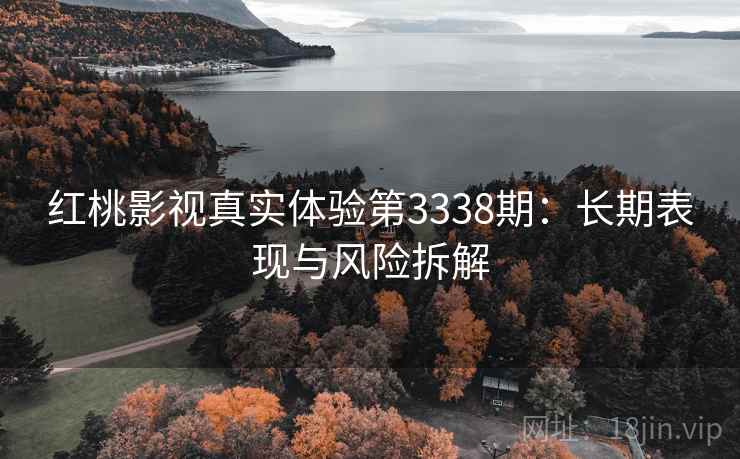红桃影视真实体验第3338期：长期表现与风险拆解